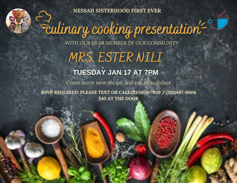 		                                		                                    <a href="https://images.shulcloud.com/766/uploads/Sisterhood/CulinaryCooking.png"
		                                    	target="">
		                                		                                <span class="slider_title">
		                                    culinary cooking presentation by Mrs. Esther Nili		                                </span>
		                                		                                </a>
		                                		                                
		                                		                            		                            		                            <a href="https://images.shulcloud.com/766/uploads/Sisterhood/CulinaryCooking.png" class="slider_link"
		                            	target="">
		                            	RSVP REQUIRED: PLEASE TEXT OR CALL (310)429-7939 / (310)497-900		                            </a>
		                            		                            